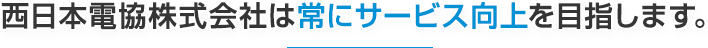 西日本電協株式会社は常にサービス向上を目指します。