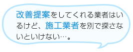 改善提案をしてくれる業者はいるけど、施工業者を別で探さないといけない…。