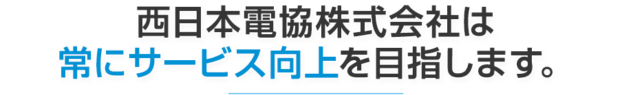 西日本電協株式会社は常にサービス向上を目指します。