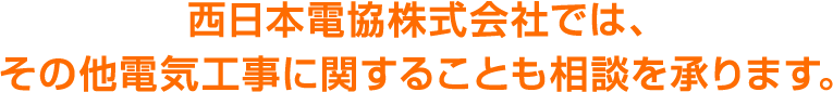 西日本電協株式会社では、その他電気工事に関することも相談を承ります。